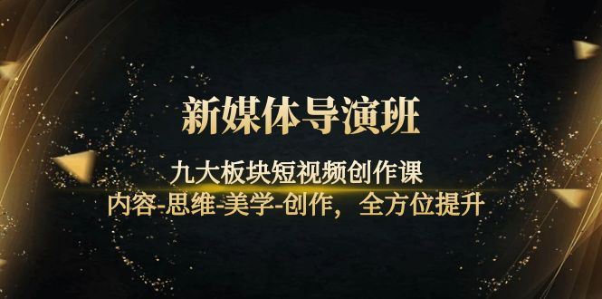 （4035期）新媒体导演班：九大板块短视频创作课，内容-思维-美学-创作，全方位提升-云创智库