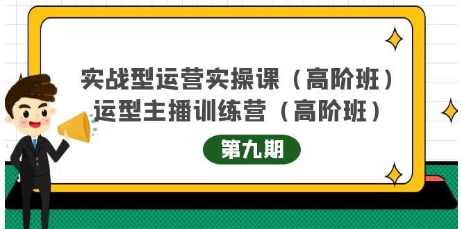 （4025期）实战型运营实操课第9期+运营型主播训练营第9期，高阶班（51节课）-云创智库