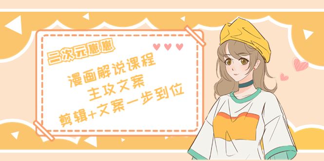 （4014期）二次元崽崽·漫画解说课程——主攻文案，剪辑+文案一步到位-价值599元-云创智库