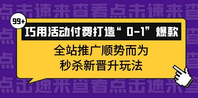 （3999期）巧用活动付费打造“0-1”爆款，全站推广顺势而为，秒杀新晋升玩法-云创智库