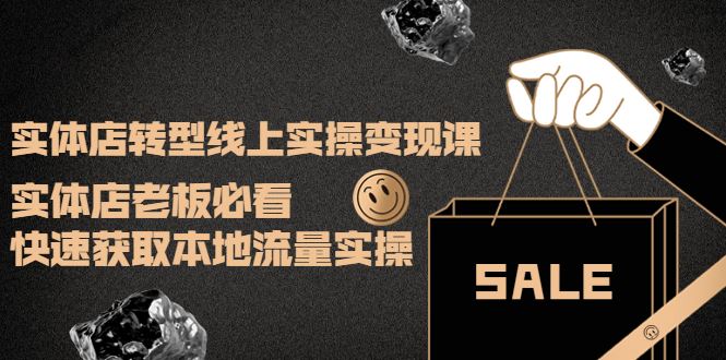 （3997期）实体店转型线上实操变现课：实体店老板必看，快速获取本地流量实操-云创智库