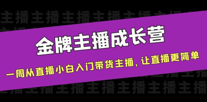 （3953期）金牌主播成长营，一周从直播小白入门带货主播，让直播更简单-云创智库