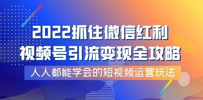 （3820期）2022抓住微信红利，视频号引流变现全攻略，人人都能学会的短视频运营玩法-云创智库