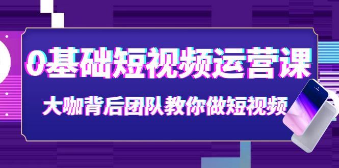 （3757期）0基础短视频运营课：大咖背后团队教你做短视频（28节课时）-云创智库