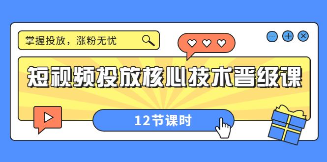 （3699期）短视频投放核心技术晋级课：掌握投放，涨粉无忧（12节课时）-云创智库