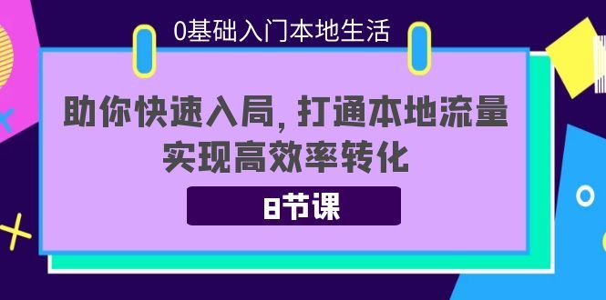（3899期）0基础入门本地生活：助你快速入局，8节课带你打通本地流量，实现高效率转化-云创智库