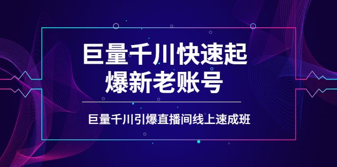 （3840期）如何通过巨量千川快速起爆新老账号，巨量千川引爆直播间线上速成班-云创智库