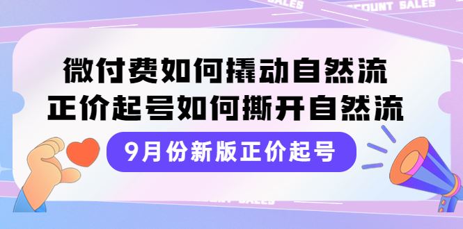 （3830期）9月份新版正价起号，微付费如何撬动自然流，正价起号如何撕开自然流-云创智库