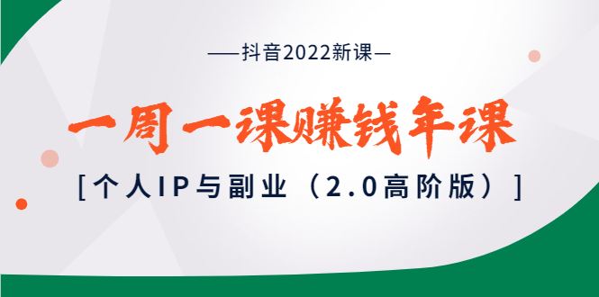 （3690期）抖音2022新课：一周一课赚钱年课：个人IP与副业（2.0高阶版）-云创智库