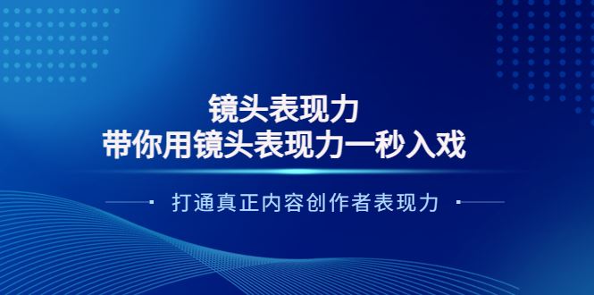 （3641期）镜头表现力：带你用镜头表现力一秒入戏，打通真正内容创作者表现力-云创智库