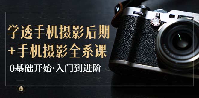 （3633期）教你学透手机摄影后期+手机摄影全系课，0基础开始·入门到进阶-云创智库