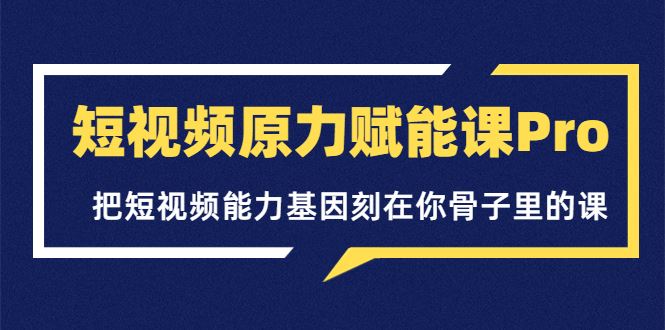 （3570期）短视频原力赋能课Pro，把短视频能力基因刻在你骨子里的课-云创智库