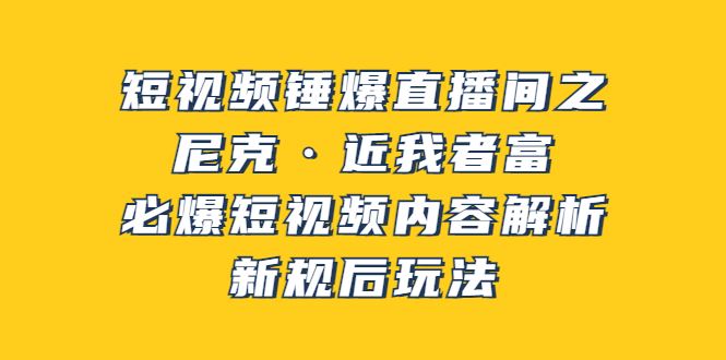 （3503期）短视频锤爆直播间之：尼克·近我者富，必爆短视频内容解析，新规后玩法-云创智库