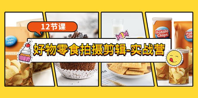 （3481期）《好物零食拍摄剪辑-实战营》拍摄+剪辑+软件使用全流程（12节课）-云创智库