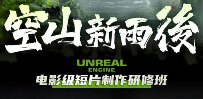 （6137期）空山-新雨后Unreal Engine电影级短片制作研修班（教程+素材+无水印）-云创智库