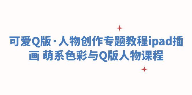 （6129期）可爱Q版·人物创作专题教程ipad插画 萌系色彩与Q版人物课程-云创智库