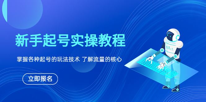 （6110期）新手起号实操教程，掌握各种起号的玩法技术，了解流量的核心-云创智库