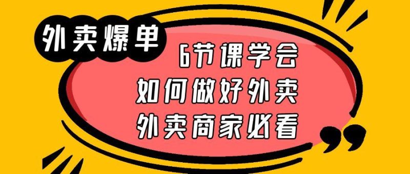（6071期）外卖爆单实战课，6节课学会如何做好外卖，外卖商家必看-云创智库