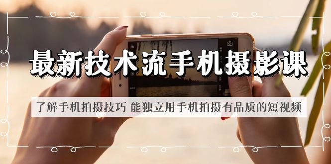 （6070期）最新技术流/手机摄影课 了解手机拍摄技巧 能独立用手机拍摄有品质的短视频-云创智库