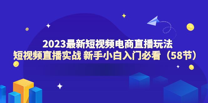 （6006期）2023最新短视频电商直播玩法课 短视频直播实战 新手小白入门必看（58节）-云创智库
