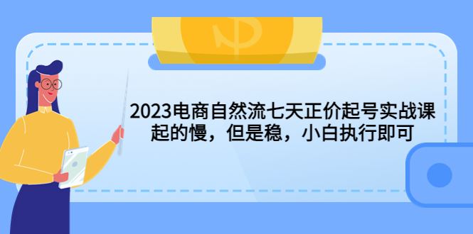（5956期）2023电商自然流七天正价起号实战课：起的慢，但是稳，小白执行即可！-云创智库
