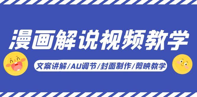 （5923期）漫画解说-视频教学基础课：文案讲解/AU调节/封面制作/剪映教学！-云创智库