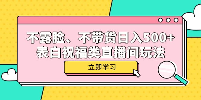 （5838期）不露脸、不带货日入500+的表白祝福类直播间玩法-云创智库