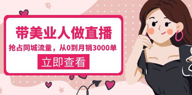 （5787期）带美业人-做直播，抢占同城流量，打造门店盈利闭环系统  从0到月销3000单-云创智库