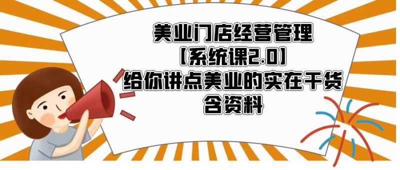 （5738期）美业门店经营管理【系统课2.0】给你讲点美业的实在干货，含资料-云创智库