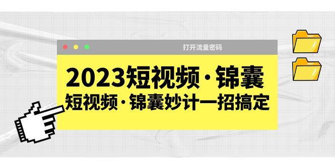 （5701期）2023短视频·锦囊，短视频·锦囊妙计一招搞定，打开流量密码！-云创智库