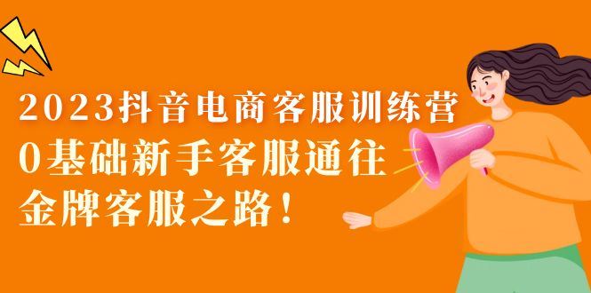 （5688期）2023抖音·电商客服训练营：0基础新手客服通往金牌客服之路！-云创智库