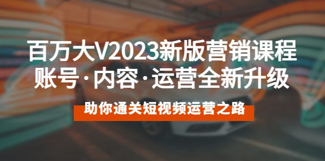 （5633期）百万大V2023新版营销课 账号·内容·运营全新升级 通关短视频运营之路-云创智库