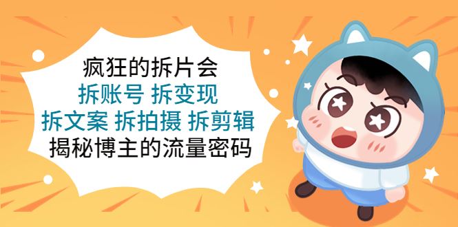 （5489期）疯狂的拆片会：拆账号 拆变现 拆文案 拆拍摄 拆剪辑  揭秘博主的流量密码-云创智库