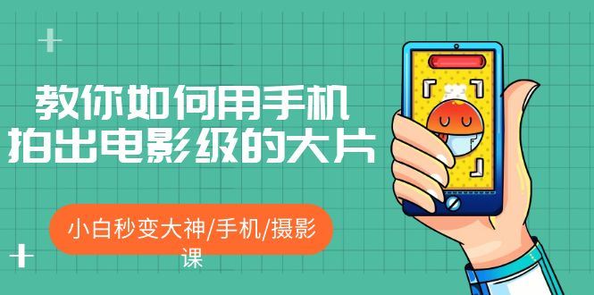 （5424期）教你如何用手机拍出电影级的大片，小白秒变大神/手机/摄影课!！-云创智库