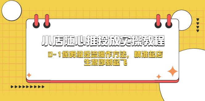 （5404期）小店随心推投放实操教程，0-1保姆级投流操作方法，精准起店，生意即刻起飞-云创智库