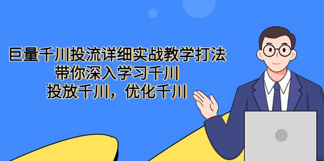 （5370期）巨量千川投流详细实战教学打法：带你深入学习千川，投放千川，优化千川-云创智库