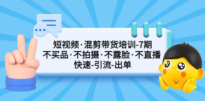 （5175期）短视频·混剪带货培训-第7期 不买品·不拍摄·不露脸·不直播 快速引流出单-云创智库