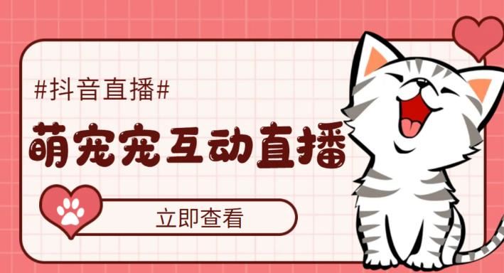 （5096期）抖音萌宠宠直播项目，可虚拟人直播，抖音报白，实时互动直播【软件+教程】-云创智库