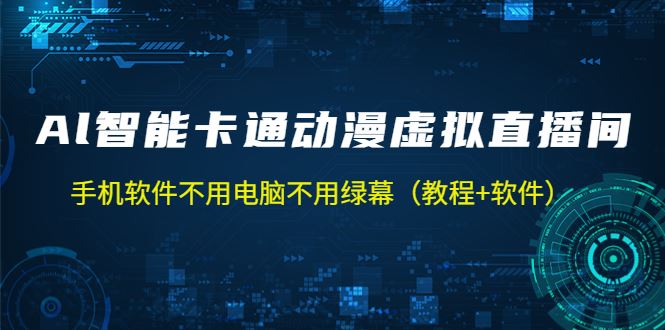 （5060期）AI智能卡通动漫虚拟人直播操作教程 手机软件不用电脑不用绿幕（教程+软件）-云创智库