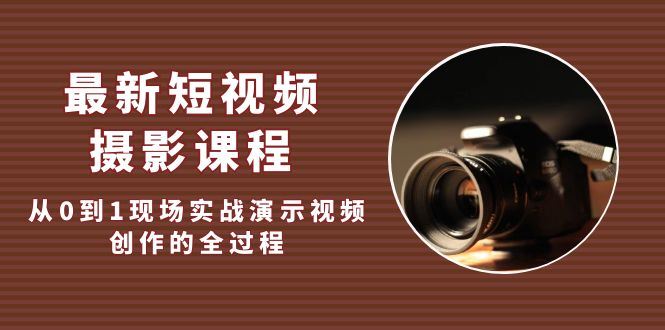 （5010期）最新短视频·摄影课程，从0到1现场实战演示视频创作的全过程!-云创智库