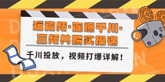 （4940期）短视频·连爆千川·三频共振实操课，千川投放，视频打爆讲解！-云创智库