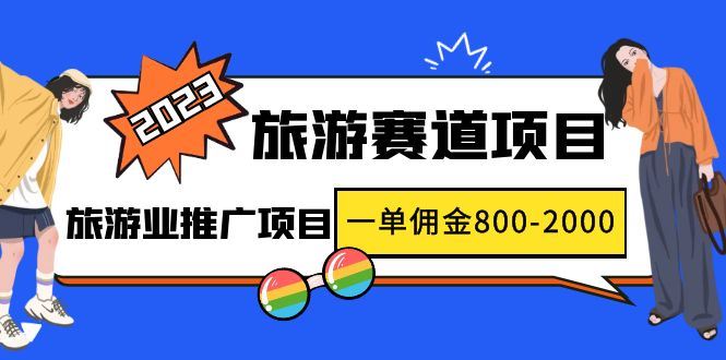 （4903期）2023最新风口·旅游赛道项目：旅游业推广项目，一单佣金800-2000元-云创智库