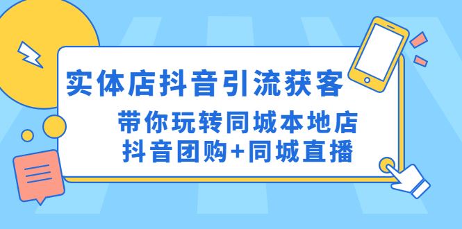 （4769期）实体店抖音引流获客实操课：带你玩转同城本地店抖音团购+同城直播-云创智库