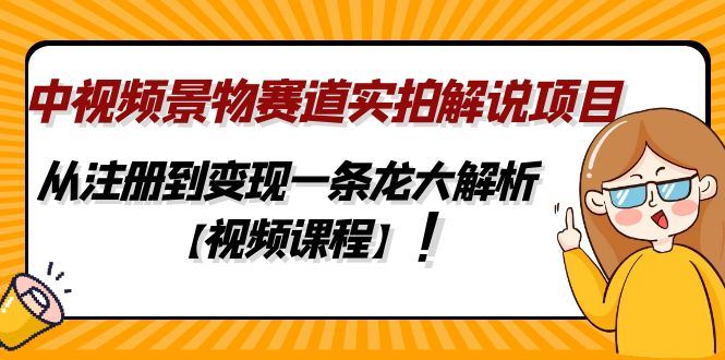 （4789期）中视频景物赛道实拍解说项目，从注册到变现一条龙大解析【视频课程】-云创智库