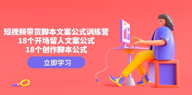 （4772期）短视频带货脚本文案公式训练营：18个开场留人文案公式，18个创作脚本公式-云创智库