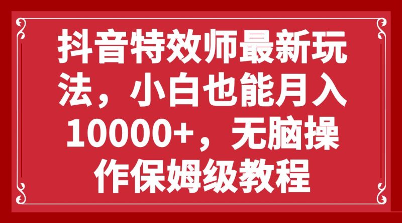 （7897期）抖音特效师最新玩法，小白也能月入10000+，无脑操作保姆级教程-云创智库