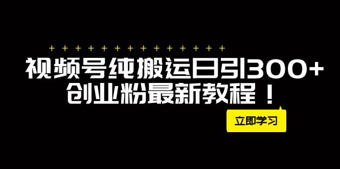 （7833期）外面卖2580视频号纯搬运日引300+创业粉最新教程！-云创智库