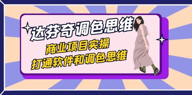 （7563期）达芬奇-调色思维，商业项目实操，打通软件和调色思维（37节课）-云创智库