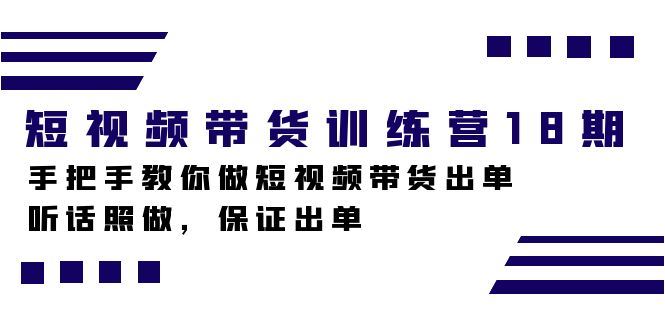 （7474期）短视频带货训练营18期，手把手教你做短视频带货出单，听话照做，保证出单-云创智库