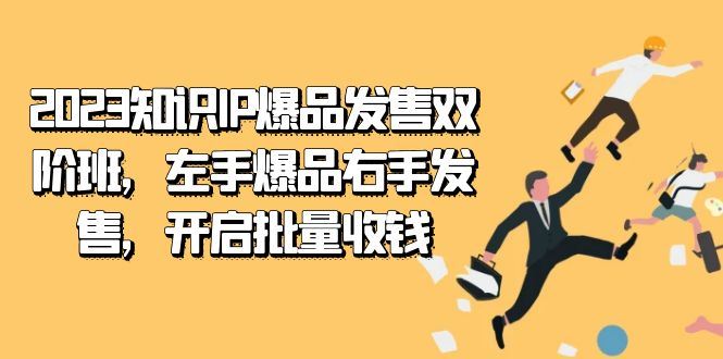 （7426期）2023知识IP-爆品发售双 阶班，左手爆品右手发售，开启批量收钱-云创智库